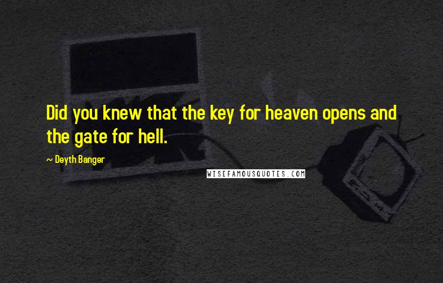 Deyth Banger Quotes: Did you knew that the key for heaven opens and the gate for hell.