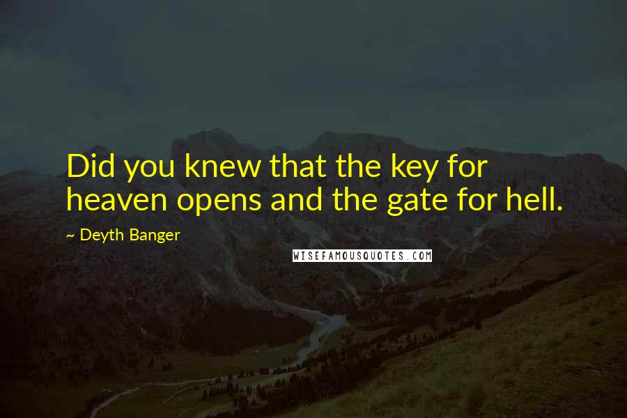 Deyth Banger Quotes: Did you knew that the key for heaven opens and the gate for hell.