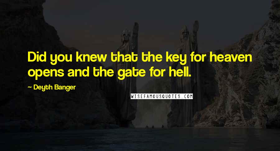 Deyth Banger Quotes: Did you knew that the key for heaven opens and the gate for hell.