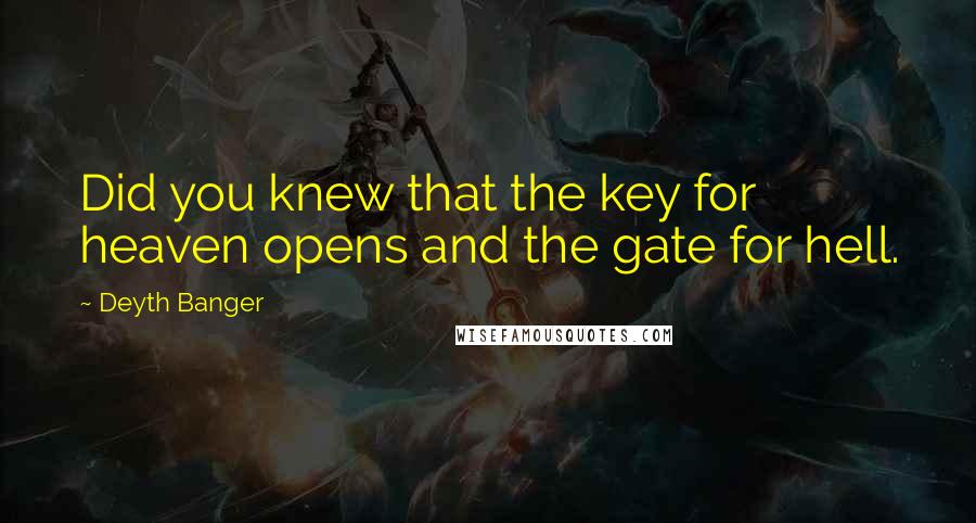Deyth Banger Quotes: Did you knew that the key for heaven opens and the gate for hell.