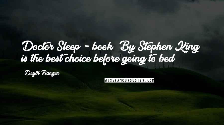 Deyth Banger Quotes: Doctor Sleep - book (By Stephen King) is the best choice before going to bed!