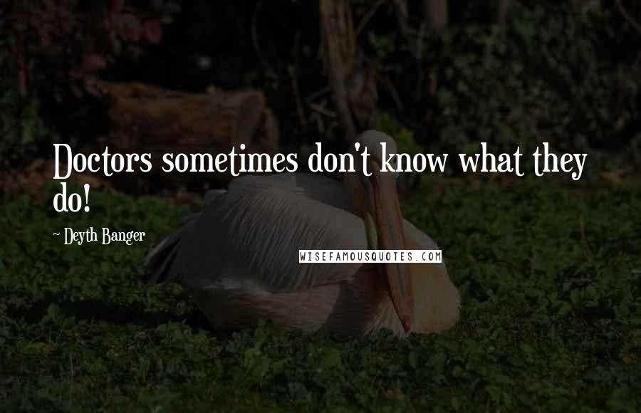 Deyth Banger Quotes: Doctors sometimes don't know what they do!