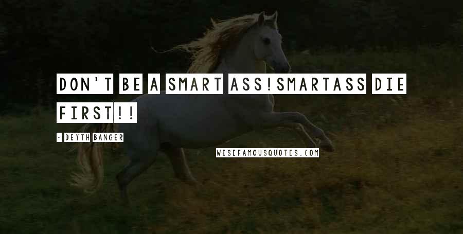 Deyth Banger Quotes: Don't be a smart ass!Smartass die first!!