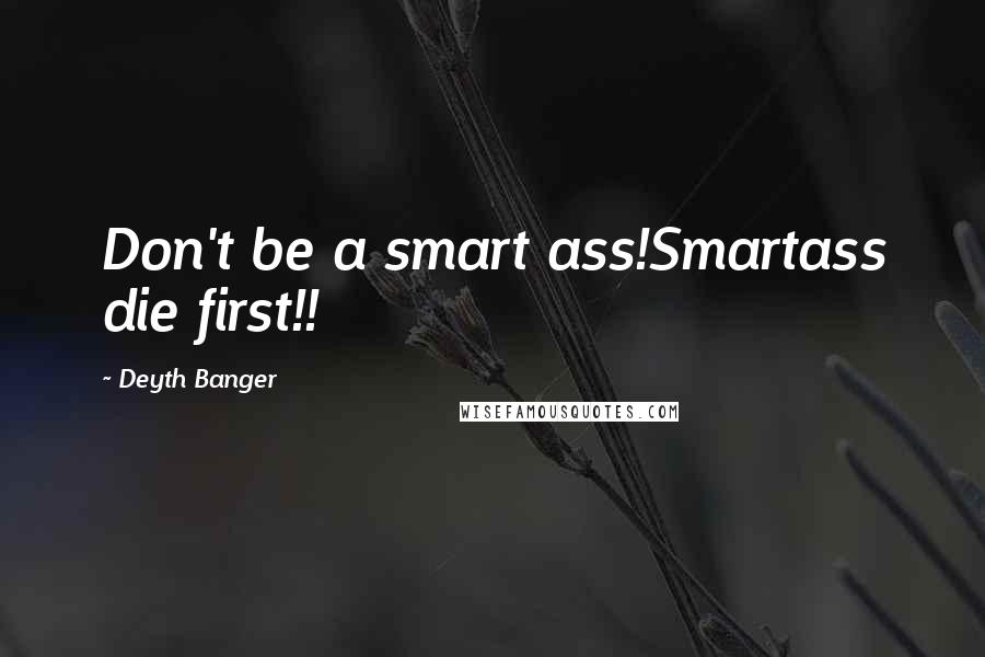 Deyth Banger Quotes: Don't be a smart ass!Smartass die first!!