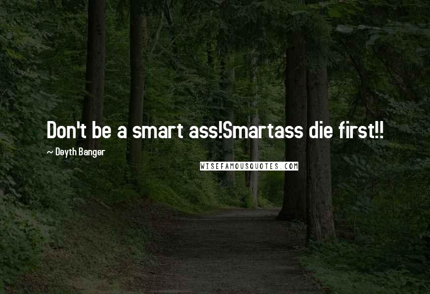 Deyth Banger Quotes: Don't be a smart ass!Smartass die first!!