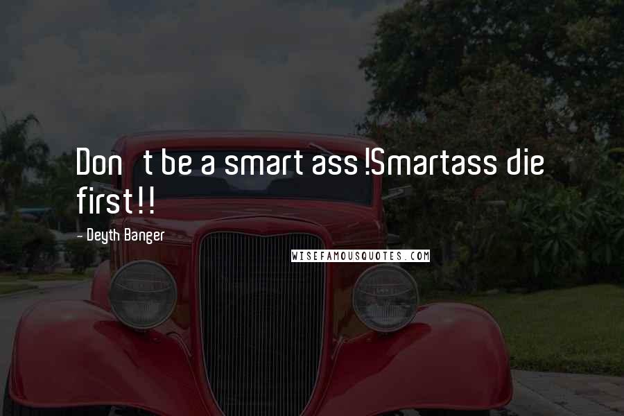 Deyth Banger Quotes: Don't be a smart ass!Smartass die first!!