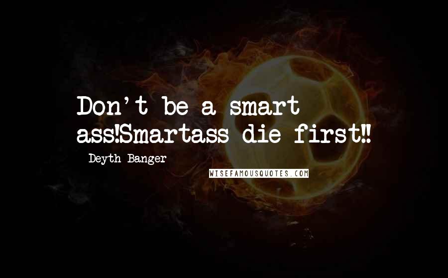 Deyth Banger Quotes: Don't be a smart ass!Smartass die first!!