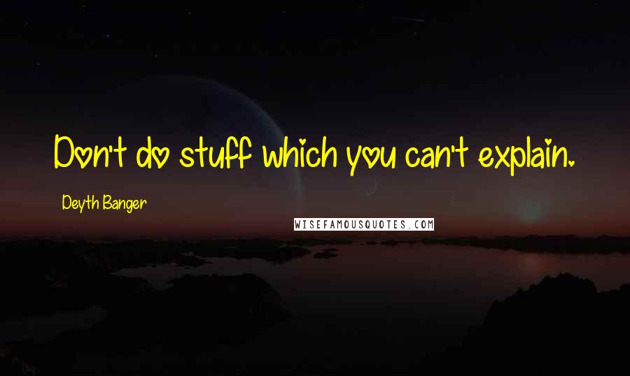 Deyth Banger Quotes: Don't do stuff which you can't explain.