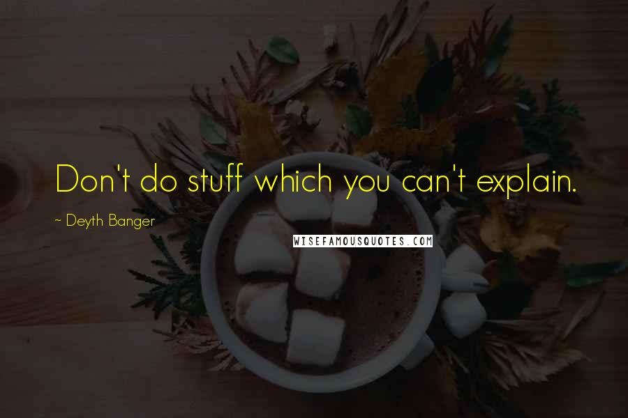 Deyth Banger Quotes: Don't do stuff which you can't explain.