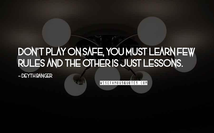 Deyth Banger Quotes: Don't play on safe, you must learn few rules and the other is just lessons.