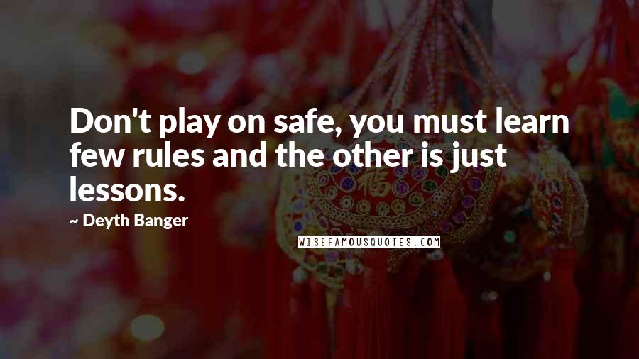 Deyth Banger Quotes: Don't play on safe, you must learn few rules and the other is just lessons.