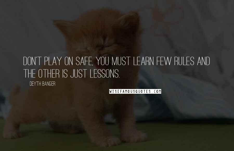 Deyth Banger Quotes: Don't play on safe, you must learn few rules and the other is just lessons.