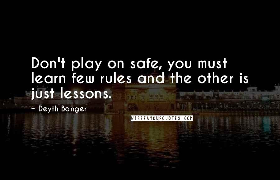 Deyth Banger Quotes: Don't play on safe, you must learn few rules and the other is just lessons.