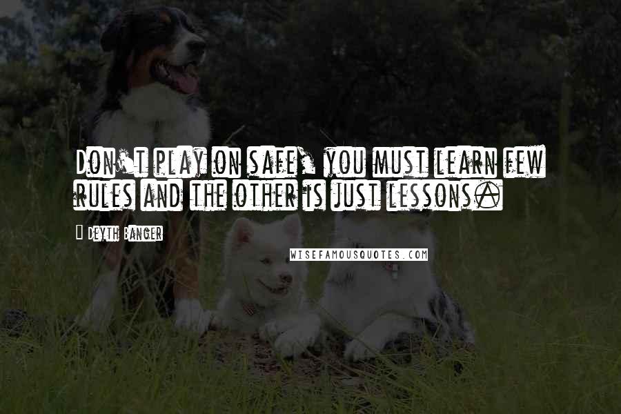Deyth Banger Quotes: Don't play on safe, you must learn few rules and the other is just lessons.