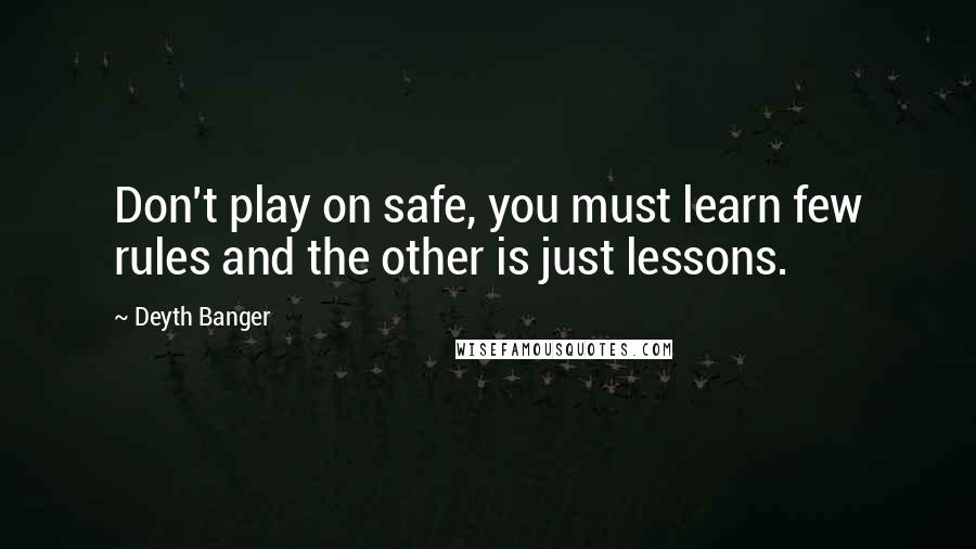 Deyth Banger Quotes: Don't play on safe, you must learn few rules and the other is just lessons.