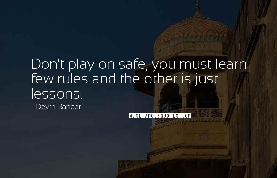 Deyth Banger Quotes: Don't play on safe, you must learn few rules and the other is just lessons.