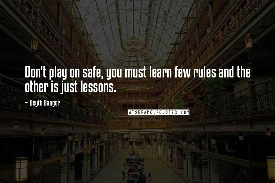 Deyth Banger Quotes: Don't play on safe, you must learn few rules and the other is just lessons.