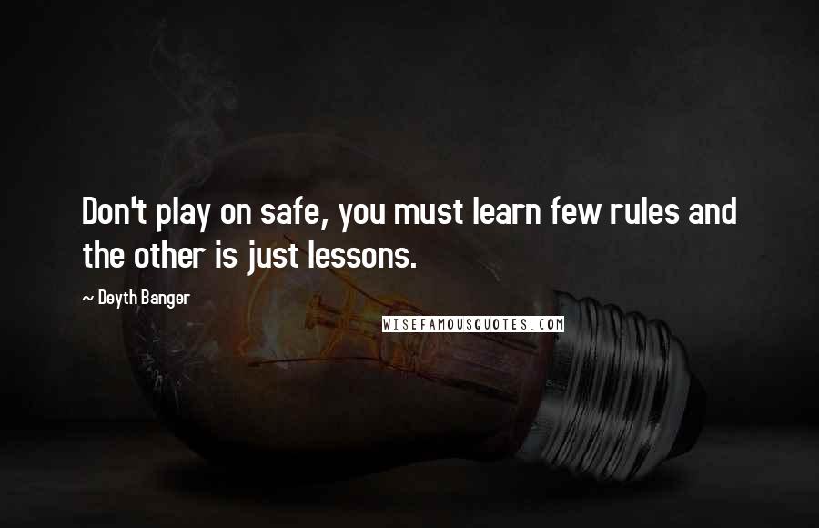 Deyth Banger Quotes: Don't play on safe, you must learn few rules and the other is just lessons.