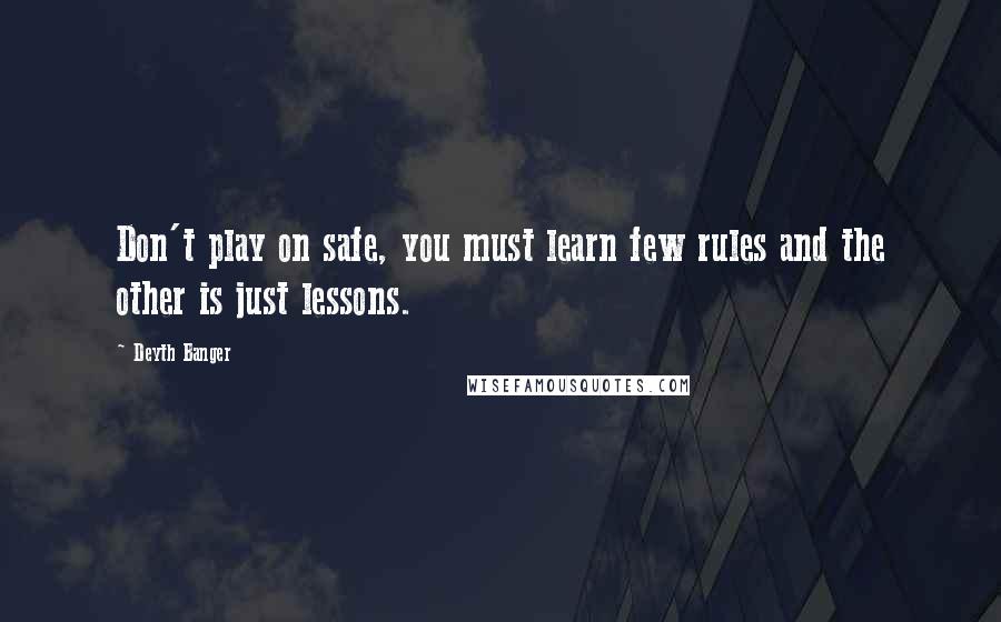 Deyth Banger Quotes: Don't play on safe, you must learn few rules and the other is just lessons.