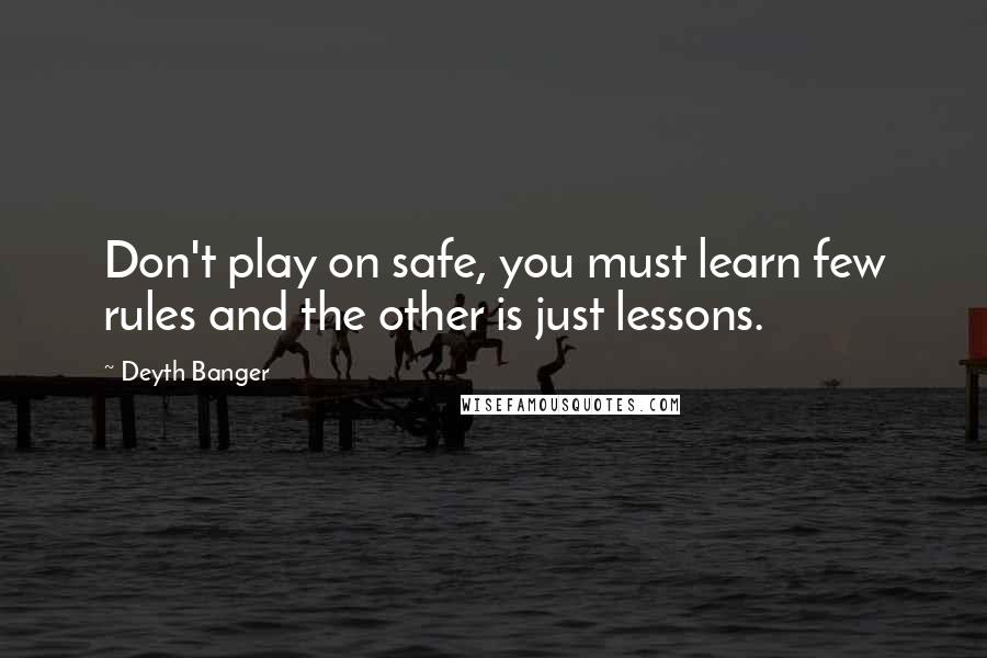 Deyth Banger Quotes: Don't play on safe, you must learn few rules and the other is just lessons.