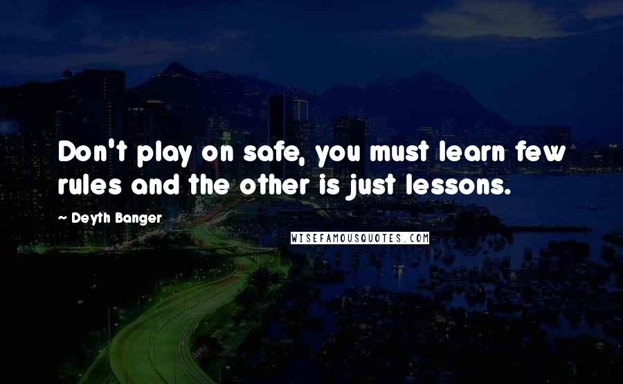 Deyth Banger Quotes: Don't play on safe, you must learn few rules and the other is just lessons.