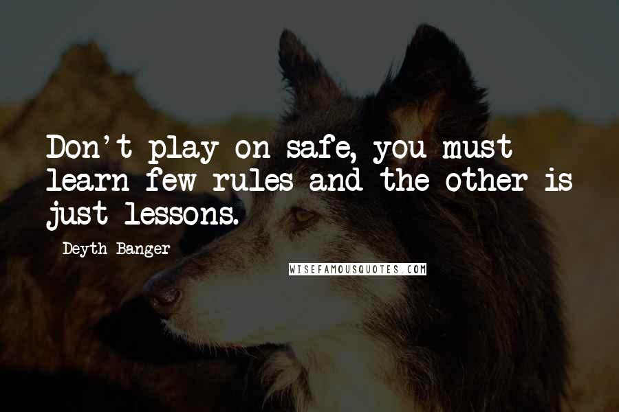 Deyth Banger Quotes: Don't play on safe, you must learn few rules and the other is just lessons.