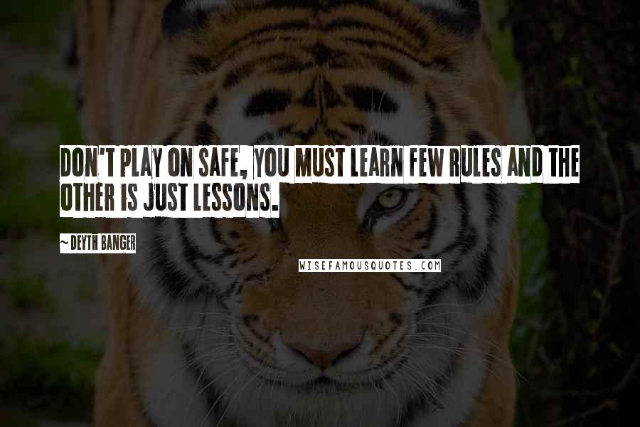 Deyth Banger Quotes: Don't play on safe, you must learn few rules and the other is just lessons.