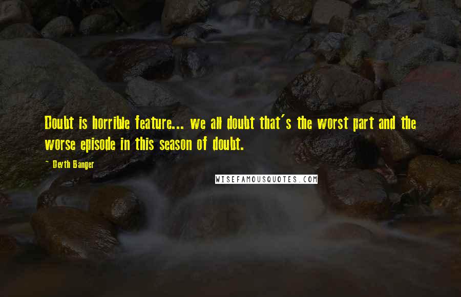 Deyth Banger Quotes: Doubt is horrible feature... we all doubt that's the worst part and the worse episode in this season of doubt.