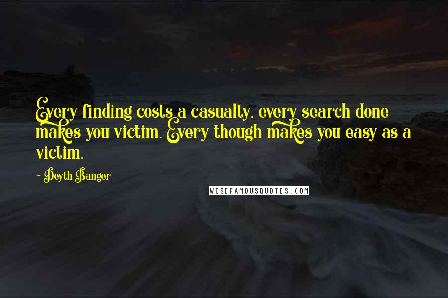 Deyth Banger Quotes: Every finding costs a casualty, every search done makes you victim. Every though makes you easy as a victim.