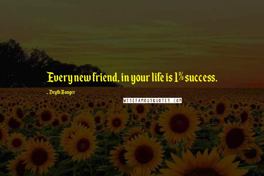 Deyth Banger Quotes: Every new friend, in your life is 1% success.
