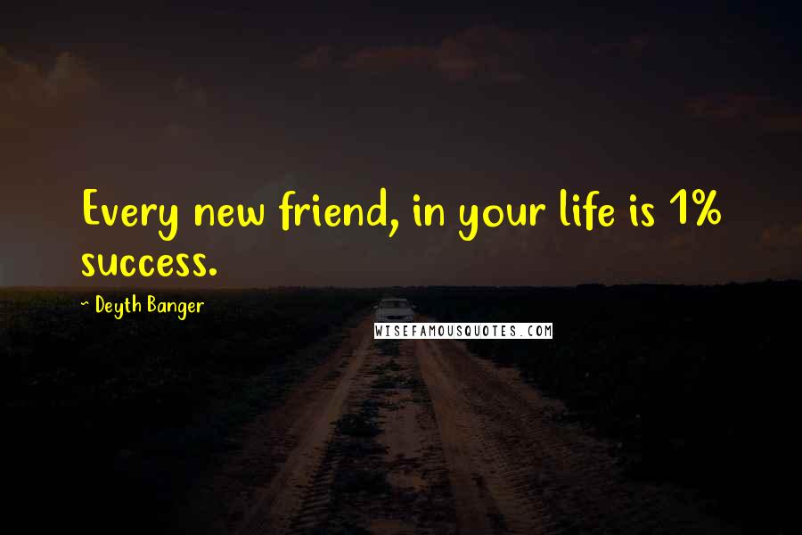 Deyth Banger Quotes: Every new friend, in your life is 1% success.
