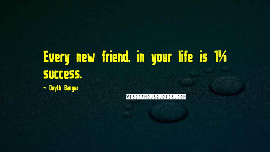 Deyth Banger Quotes: Every new friend, in your life is 1% success.