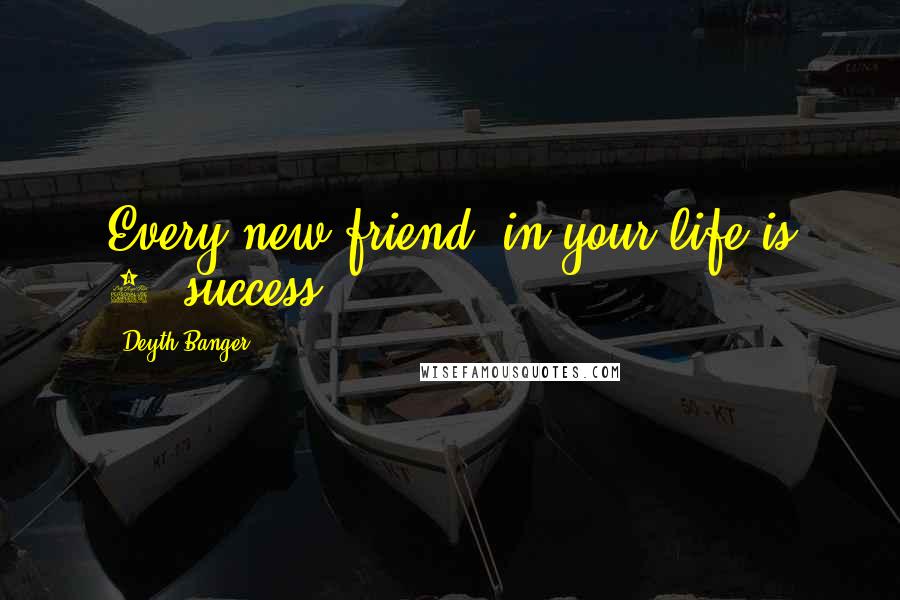 Deyth Banger Quotes: Every new friend, in your life is 1% success.