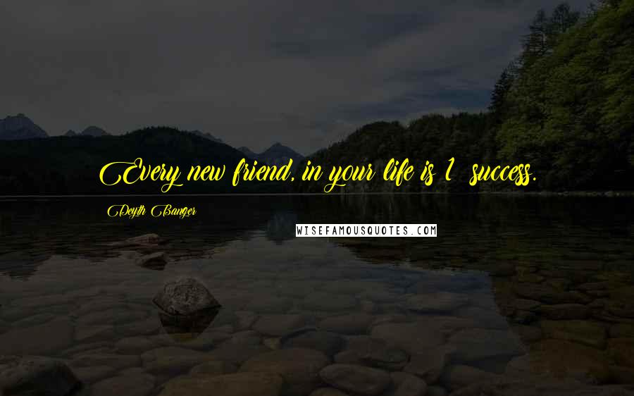 Deyth Banger Quotes: Every new friend, in your life is 1% success.