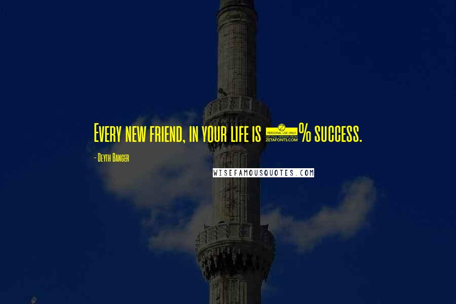 Deyth Banger Quotes: Every new friend, in your life is 1% success.