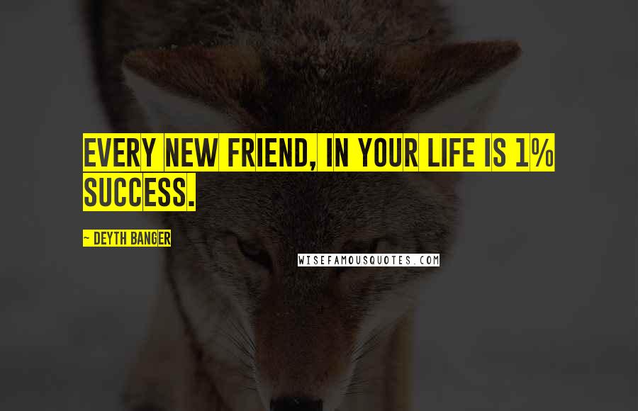 Deyth Banger Quotes: Every new friend, in your life is 1% success.