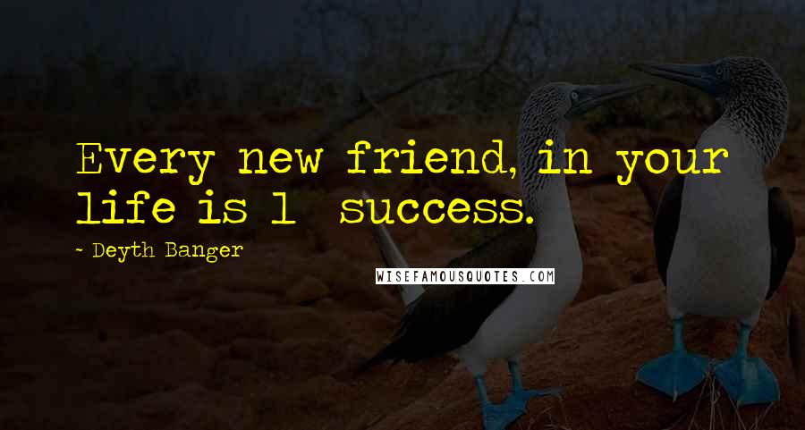 Deyth Banger Quotes: Every new friend, in your life is 1% success.