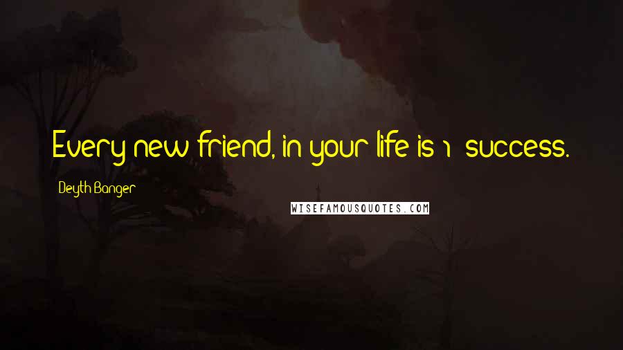 Deyth Banger Quotes: Every new friend, in your life is 1% success.