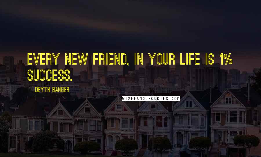 Deyth Banger Quotes: Every new friend, in your life is 1% success.