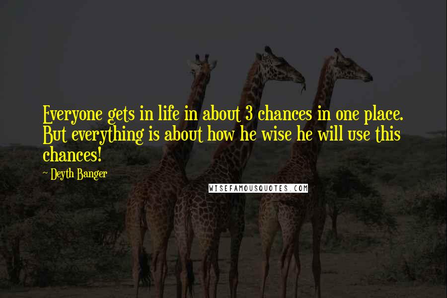 Deyth Banger Quotes: Everyone gets in life in about 3 chances in one place. But everything is about how he wise he will use this chances!