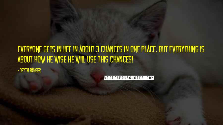 Deyth Banger Quotes: Everyone gets in life in about 3 chances in one place. But everything is about how he wise he will use this chances!