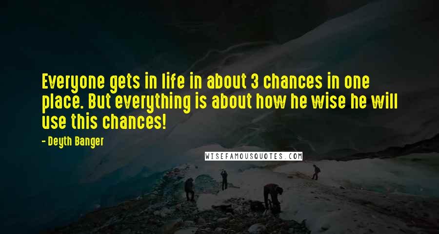 Deyth Banger Quotes: Everyone gets in life in about 3 chances in one place. But everything is about how he wise he will use this chances!