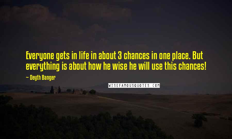 Deyth Banger Quotes: Everyone gets in life in about 3 chances in one place. But everything is about how he wise he will use this chances!
