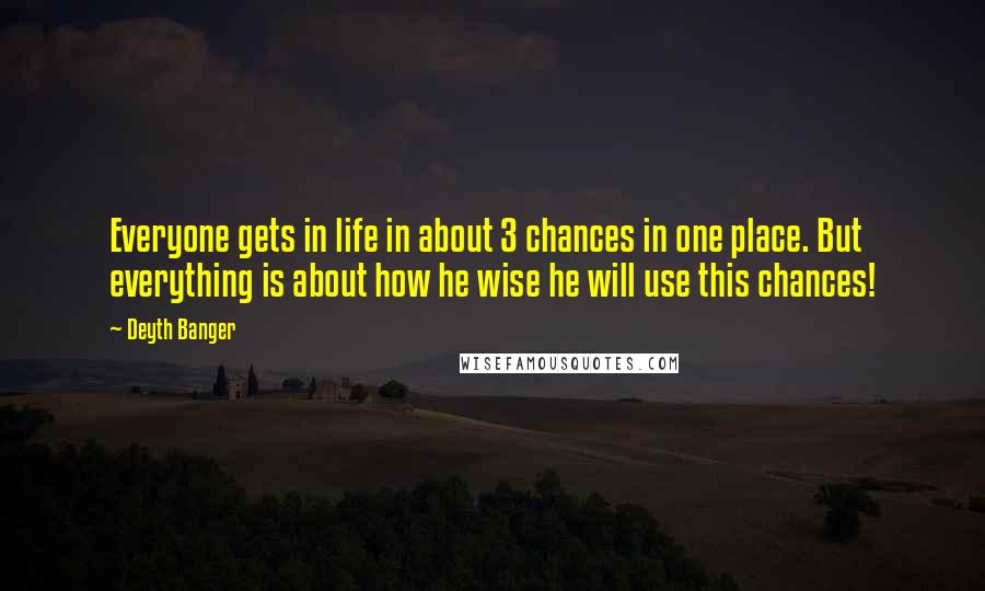 Deyth Banger Quotes: Everyone gets in life in about 3 chances in one place. But everything is about how he wise he will use this chances!