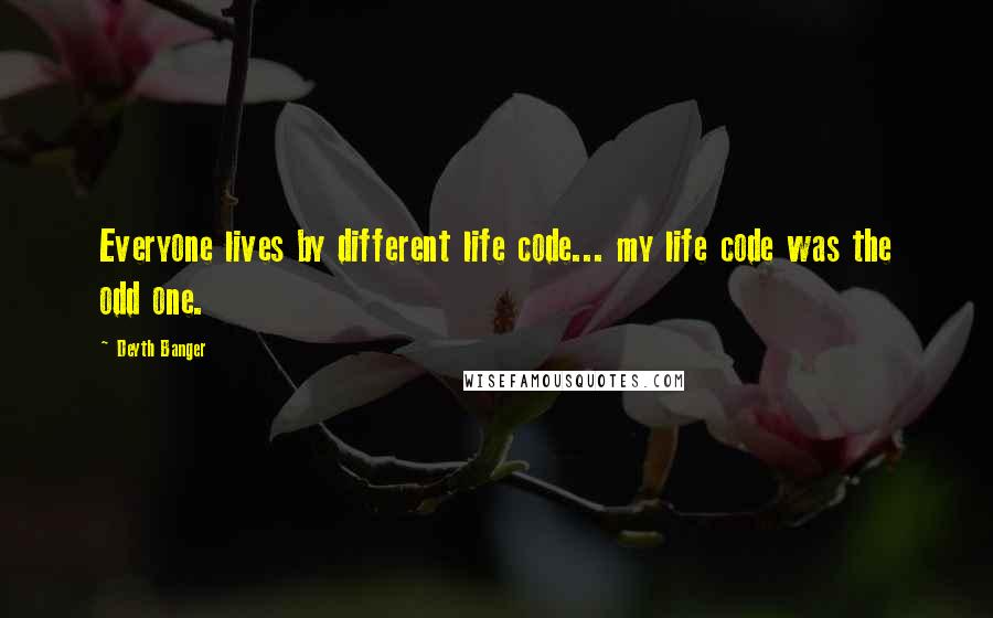 Deyth Banger Quotes: Everyone lives by different life code... my life code was the odd one.