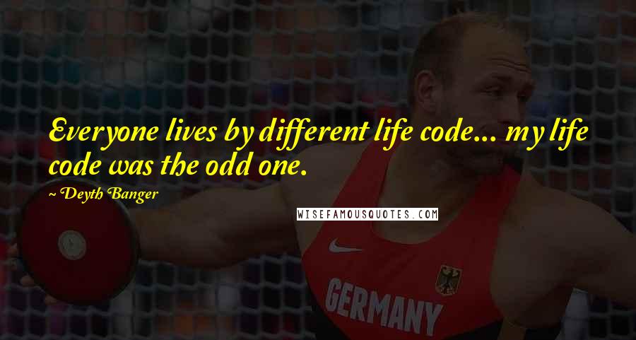 Deyth Banger Quotes: Everyone lives by different life code... my life code was the odd one.