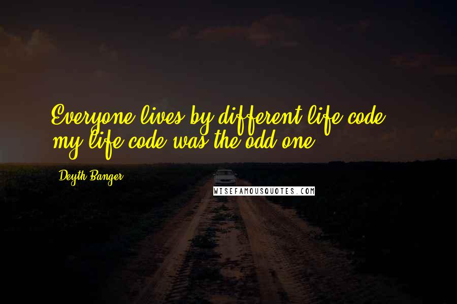 Deyth Banger Quotes: Everyone lives by different life code... my life code was the odd one.