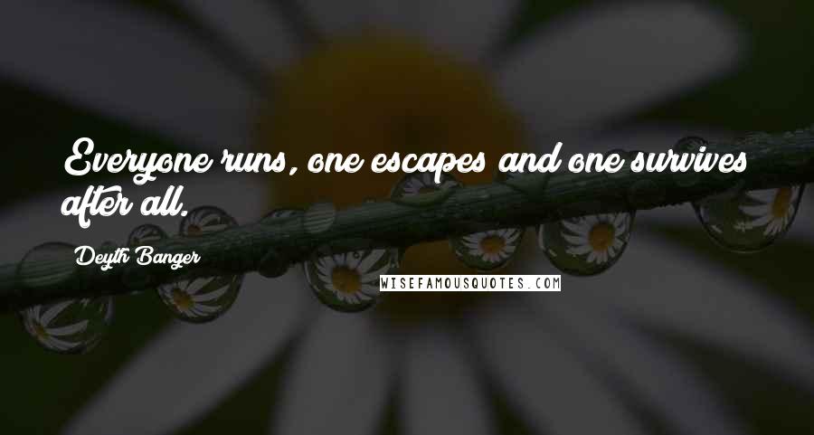 Deyth Banger Quotes: Everyone runs, one escapes and one survives after all.