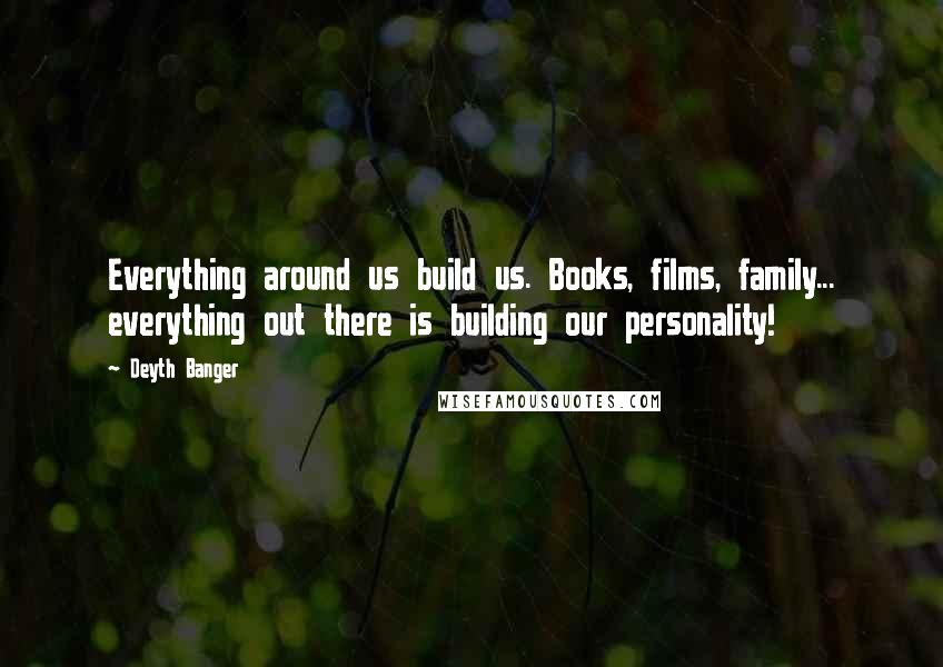Deyth Banger Quotes: Everything around us build us. Books, films, family... everything out there is building our personality!