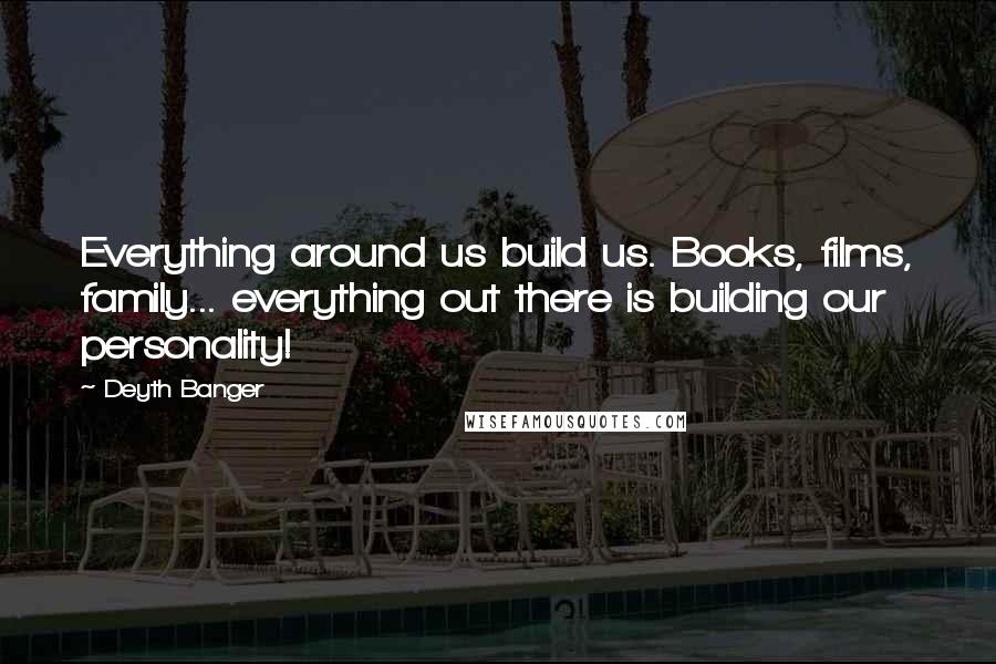 Deyth Banger Quotes: Everything around us build us. Books, films, family... everything out there is building our personality!